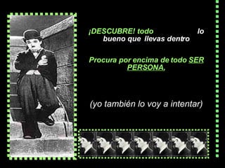¡DESCUBRE!  todo   lo  bueno  que  llevas  dentro Procura por encima de todo  SER  PERSONA , (yo también lo voy a intentar) 