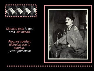 Muestra  todo  lo  que eres,  sin miedo. Algunos  sueñan , disfrutan  con tu sonrisa .   ¡Vive! ¡Int é nta lo ! 