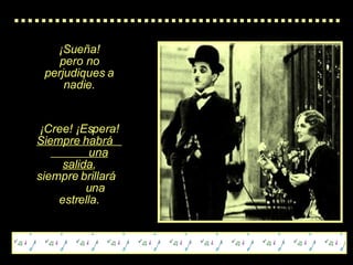 ¡Sueña! pero no perjudiques a nadie. ¡Cree! ¡Espera! Siempre habrá  una salida , siempre brillará  una estrella. 