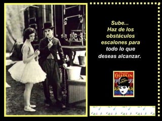 Sube...  Haz de los obstáculos escalones   para  todo lo que deseas  alcanzar.   