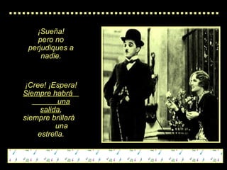 ¡Sueña! pero no perjudiques a nadie. ¡Cree! ¡Espera! Siempre habrá  una salida , siempre brillará  una estrella. 