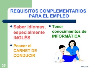 14/03/1435
REQUISITOS COMPLEMENTARIOS
PARA EL EMPLEO
Saber idiomas,
especialmente
INGLÉS
Tener
conocimientos de
INFORMÁTICA
Poseer el
CARNET DE
CONDUCIR
 