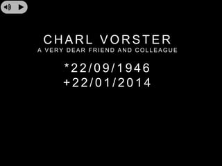 C H A R L V O R S T E R
A V E R Y D E A R F R I E N D A N D C O L L E A G U E
* 2 2 / 0 9 / 1 9 4 6
+ 2 2 / 0 1 / 2 0 1 4
 