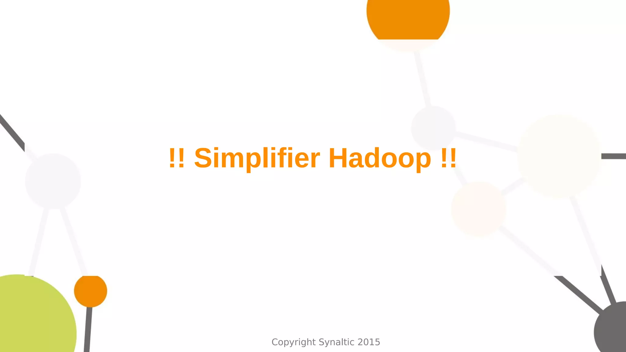 Copyright Synaltic 2015
!! Simplifier Hadoop !!
 