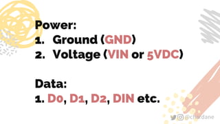 @chardane@chardane
Power:
1. Ground (GND)
2. Voltage (VIN or 5VDC)
Data:
1. D0, D1, D2, DIN etc.
 