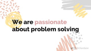 @chardane@chardane
We are passionate
about problem solving
 