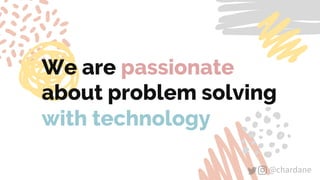 @chardane@chardane
We are passionate
about problem solving
with technology
 