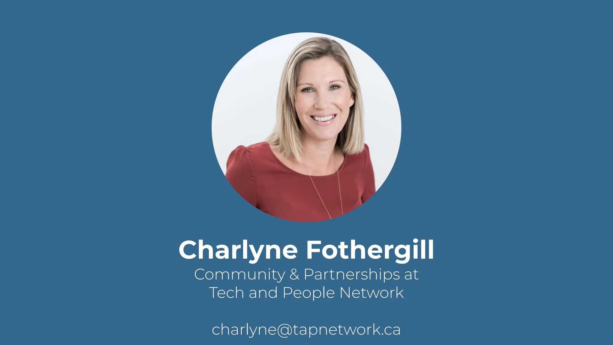 Charlyne Fothergill
Community & Partnerships at
Tech and People Network
charlyne@tapnetwork.ca
 
