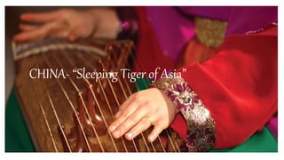 CHINA- “Sleeping Tiger of Asia”
 