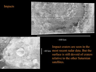 ~440 km Impact craters are seen in the most recent radar data. But the surface is still devoid of craters relative to the other Saturnian satellites.   ~60 km Impacts 