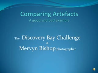 Comparing ArtefactsA good and bad example The Discovery Bay Challenge & Mervyn Bishop photographer 