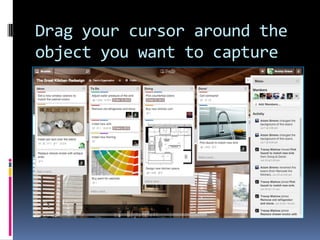 Drag your cursor around the
object you want to capture
 