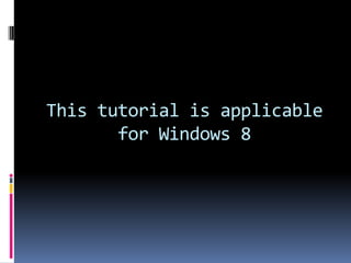 This tutorial is applicable
for Windows 8
 