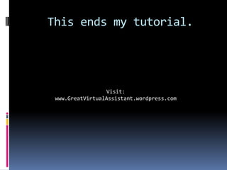This ends my tutorial.
Visit:
www.GreatVirtualAssistant.wordpress.com
 