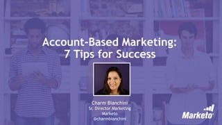Account-Based Marketing:
7 Tips for Success
Charm Bianchini
Sr. Director Marketing
Marketo
@charmbianchini
 