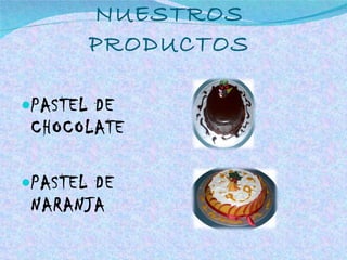 NUESTROS PRODUCTOS PASTEL DE CHOCOLATE PASTEL DE NARANJA 