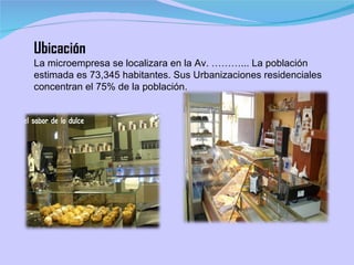 Ubicación La microempresa se localizara en la Av. ………... La población estimada es 73,345 habitantes. Sus Urbanizaciones residenciales concentran el 75% de la población. 