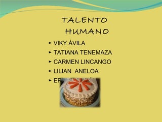 TALENTO HUMANO ►  VIKY ÁVILA  ►  TATIANA TENEMAZA ►  CARMEN LINCANGO  ►  LILIAN  ANELOA ►  ERIKA JORDÁN 