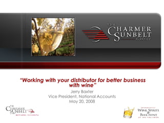 “ Working with your distributor for better business with wine” Jerry Baxter Vice President, National Accounts May 20, 2008 