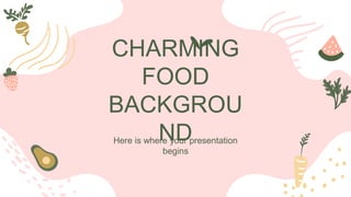 CHARMING
FOOD
BACKGROU
ND
Here is where your presentation
begins
 