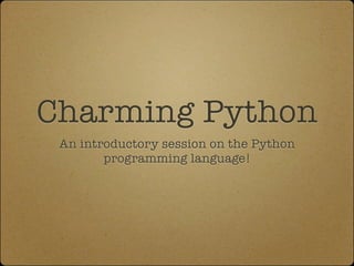 Charming Python
 An introductory session on the Python
        programming language!
 