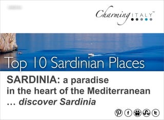 SARDINIA




Top 10 Sardinian Places
SARDINIA: a paradise
in the heart of the Mediterranean
… discover Sardinia
                        pinterest   facebook   slideshare stumbleupon twitter
 