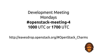Development Meeting
Mondays
#openstack-meeting-4
1000 UTC or 1700 UTC
http://eavesdrop.openstack.org/#OpenStack_Charms
 