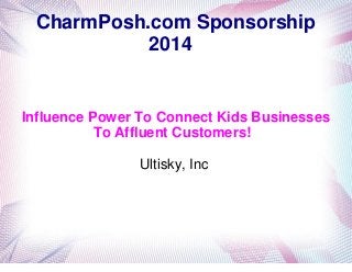 CharmPosh.com Sponsorship
2014

Influence Power To Connect Kids Businesses
To Affluent Customers!
Ultisky, Inc

 