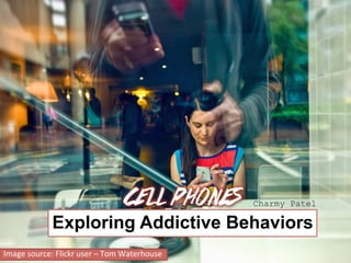 Cell Phones
Exploring Addictive Behaviors
Image	
  source:	
  Flickr	
  user	
  –	
  Tom	
  Waterhouse	
  
Charmy Patel
 