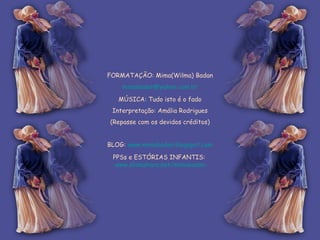 FORMATAÇÃO: Mima(Wilma) Badan [email_address] MÚSICA: Tudo isto é o fado Interpretação: Amália Rodrigues (Repasse com os devidos créditos) BLOG:  www.mimabadan.blogspot.com PPSs e ESTÓRIAS INFANTIS:  www.slideshare.net/mimabadan 