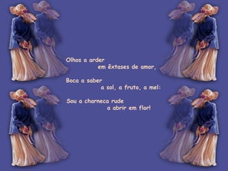 Olhos a arder  em êxtases de amor, Boca a saber  a sol, a fruto, a mel: Sou a charneca rude  a abrir em flor!   