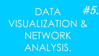 DATA
VISUALIZATION &
NETWORK
ANALYSIS.
#5.
 