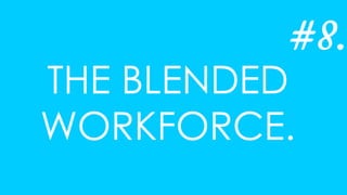THE BLENDED
WORKFORCE.
#8.
 