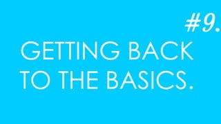 GETTING BACK
TO THE BASICS.
#9.
 