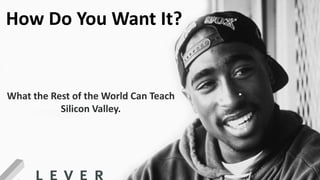 The Blueprint
How To Build Your Recruiter Brand
How Do You Want It?
What the Rest of the World Can Teach
Silicon Valley.
 