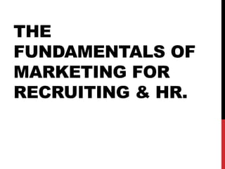 THE
FUNDAMENTALS OF
MARKETING FOR
RECRUITING & HR.
 