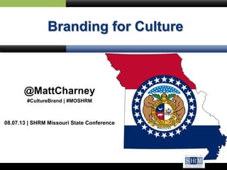 Branding for Culture
@MattCharney
#CultureBrand | #MOSHRM
08.07.13 | SHRM Missouri State Conference
 