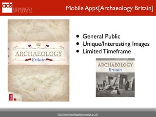 h"p://archaeologydataservice.ac.uk
[Archaeology Britain]Mobile Apps
• General Public	

• Unique/Interesting Images	

• Limited Timeframe
 