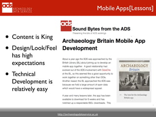 h"p://archaeologydataservice.ac.uk
[Lessons]Mobile Apps
• Content is King	

• Design/Look/Feel
has high
expectations	

• Technical
Development is
relatively easy
 