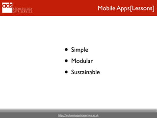 h"p://archaeologydataservice.ac.uk
[Lessons]Mobile Apps
• Simple	

• Modular	

• Sustainable
 