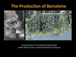 Greig Charnock, The University of Manchester  Ramon Ribera-Fumaz, Universitat Oberta de Catalunya The Production of Barcelona 