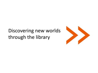 Discovering new worlds
through the library
 