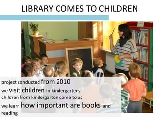 LIBRARY COMES TO CHILDREN




project conducted from   2010
we visit children in kindergartens
children from kindergarten ...