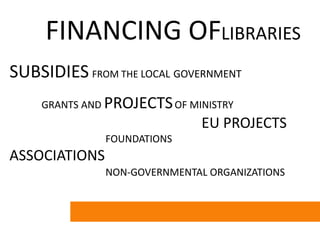 FINANCING OFLIBRARIES
SUBSIDIES FROM THE LOCAL GOVERNMENT
    GRANTS AND PROJECTS OF MINISTRY
                            ...