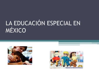 LA EDUCACIÓN ESPECIAL EN
MÉXICO
 