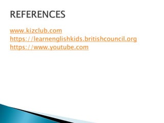 www.kizclub.com
https://learnenglishkids.britishcouncil.org
https://www.youtube.com
 