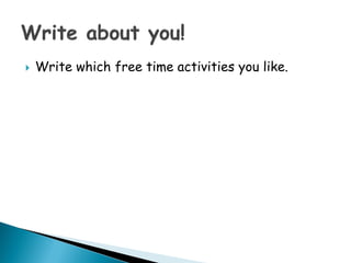  Write which free time activities you like.
 