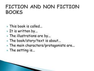  This book is called...
 It is written by...
 The illustrations are by...
 The book/story/text is about...
 The main characters/protagonists are...
 The setting is...
 
