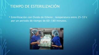 TIEMPO DE ESTERILIZACIÓN
• Esterilización con Oxido de Etileno , temperatura entre 25-55°c
por un periodo de tiempo de 60-180 minutos.
 