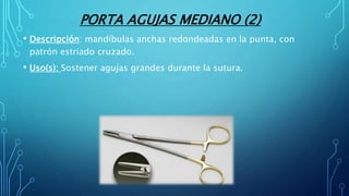 PORTA AGUJAS MEDIANO (2)
• Descripción: mandíbulas anchas redondeadas en la punta, con
patrón estriado cruzado.
• Uso(s): Sostener agujas grandes durante la sutura.
 